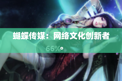 蝴蝶传媒：网络文化创新者。