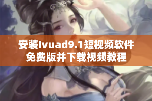 安装Ivuad9.1短视频软件免费版并下载视频教程