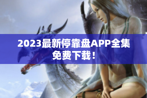2023最新停靠盘APP全集免费下载！