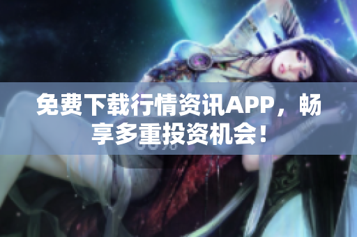 免费下载行情资讯APP，畅享多重投资机会！