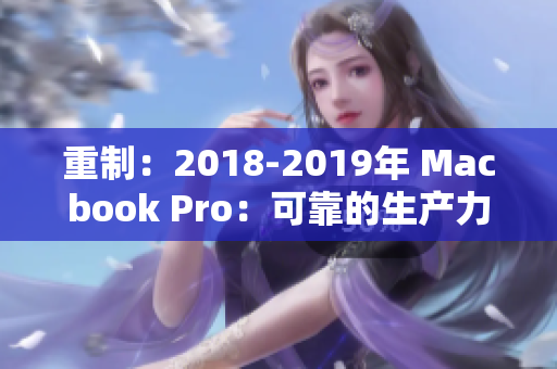 重制：2018-2019年 Macbook Pro：可靠的生产力工具