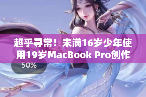 超乎寻常！未满16岁少年使用19岁MacBook Pro创作网络奇迹