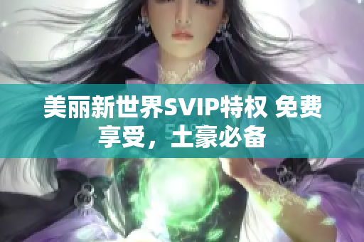 美丽新世界SVIP特权 免费享受，土豪必备