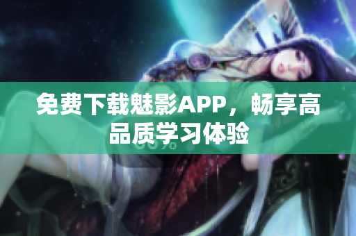 免费下载魅影APP，畅享高品质学习体验