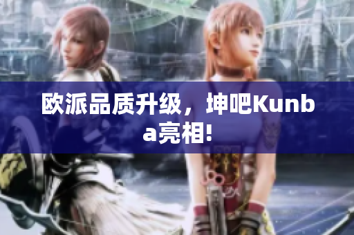 欧派品质升级，坤吧Kunba亮相!
