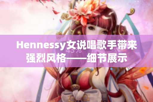 Hennessy女说唱歌手带来强烈风格——细节展示