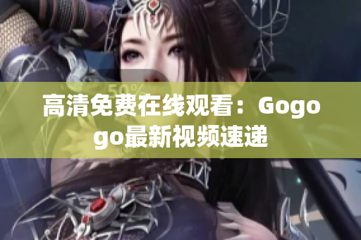 高清免费在线观看：Gogogo最新视频速递