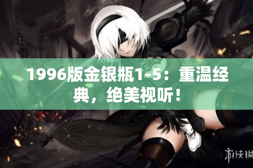1996版金银瓶1-5：重温经典，绝美视听！