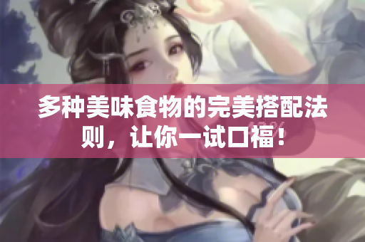 多种美味食物的完美搭配法则，让你一试口福！
