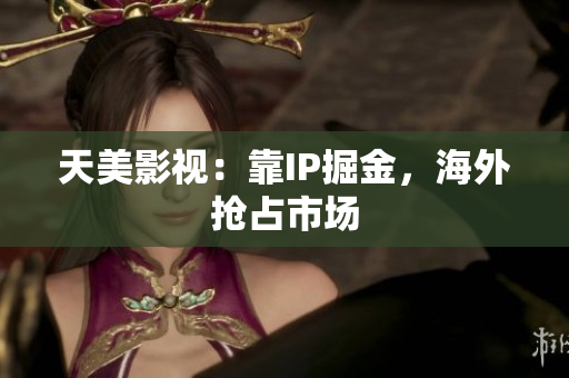 天美影视：靠IP掘金，海外抢占市场