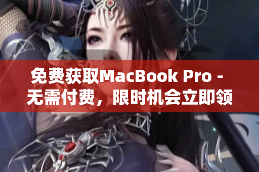 免费获取MacBook Pro - 无需付费，限时机会立即领！