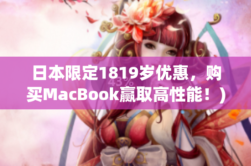 日本限定1819岁优惠，购买MacBook赢取高性能！)