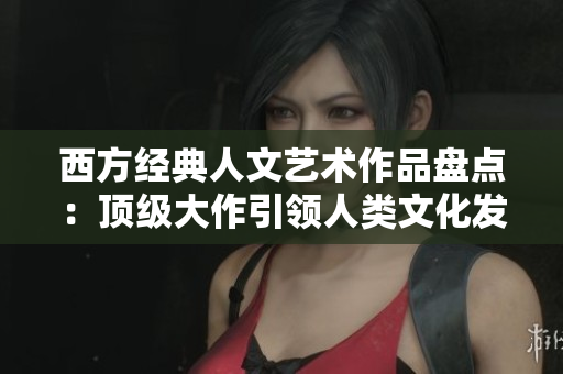 西方经典人文艺术作品盘点：顶级大作引领人类文化发展