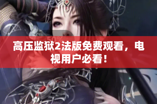 高压监狱2法版免费观看，电视用户必看！