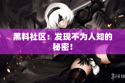 黑料社区：发现不为人知的秘密！
