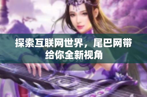 探索互联网世界，尾巴网带给你全新视角