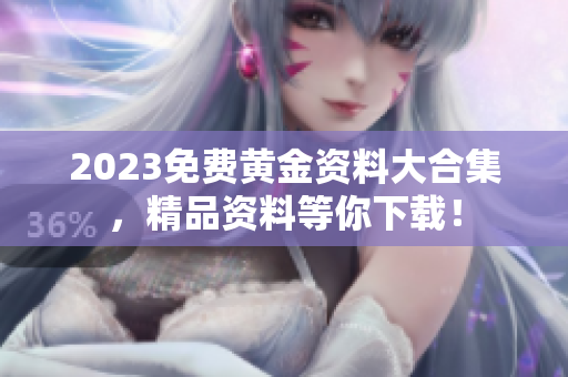 2023免费黄金资料大合集，精品资料等你下载！