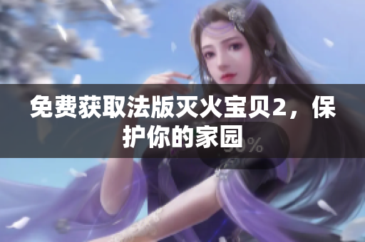 免费获取法版灭火宝贝2，保护你的家园