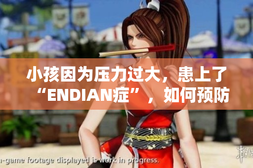 小孩因为压力过大，患上了“ENDIAN症”，如何预防？
