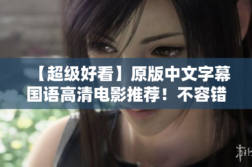 【超级好看】原版中文字幕国语高清电影推荐！不容错过！