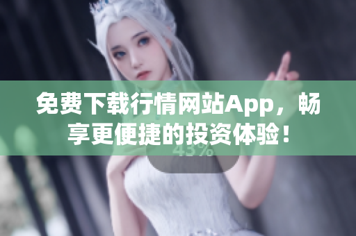 免费下载行情网站App，畅享更便捷的投资体验！
