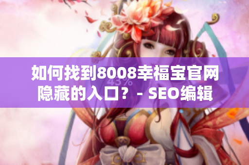 如何找到8008幸福宝官网隐藏的入口？- SEO编辑