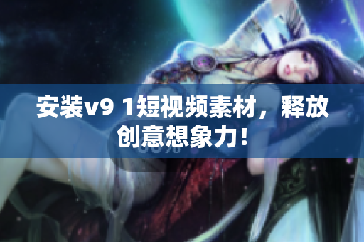 安装v9 1短视频素材，释放创意想象力！