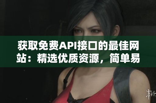 获取免费API接口的最佳网站：精选优质资源，简单易用。