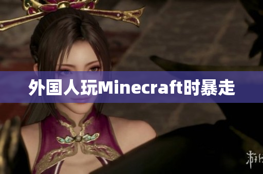 外国人玩Minecraft时暴走