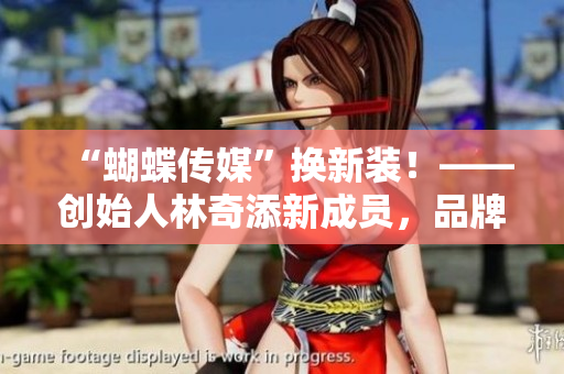 “蝴蝶传媒”换新装！——创始人林奇添新成员，品牌形象更新升级