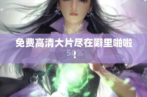 免费高清大片尽在噼里啪啦！