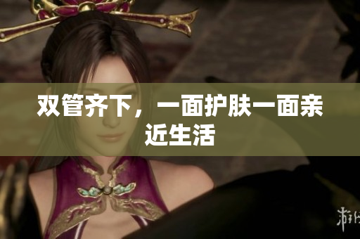 双管齐下，一面护肤一面亲近生活