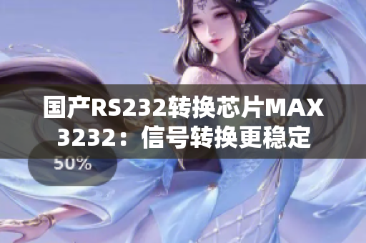 国产RS232转换芯片MAX3232：信号转换更稳定