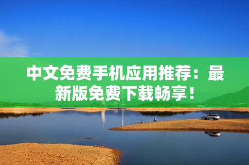 中文免费手机应用推荐：最新版免费下载畅享！