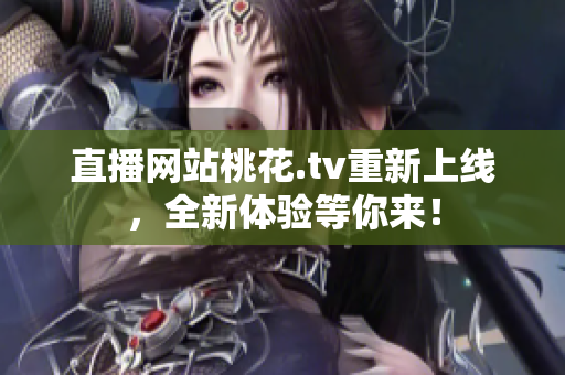 直播网站桃花.tv重新上线，全新体验等你来！