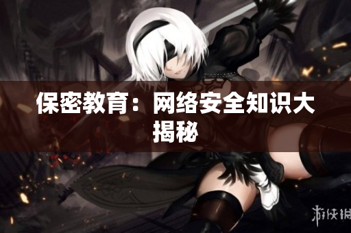 保密教育：网络安全知识大揭秘