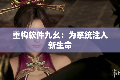 重构软件九幺：为系统注入新生命