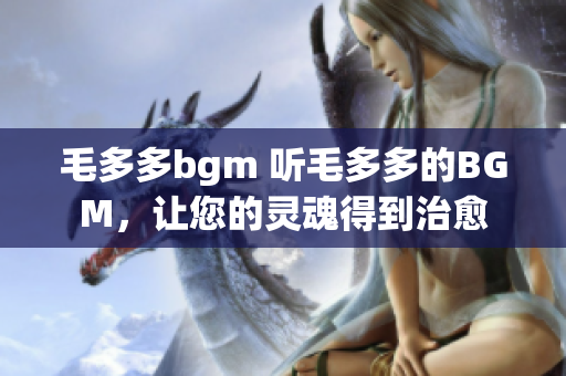 毛多多bgm 听毛多多的BGM，让您的灵魂得到治愈