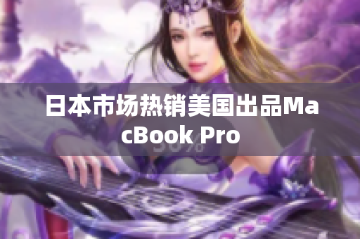 日本市场热销美国出品MacBook Pro