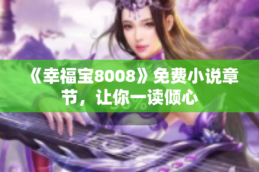 《幸福宝8008》免费小说章节，让你一读倾心