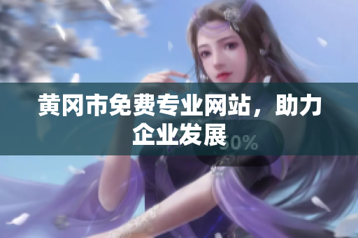 黄冈市免费专业网站，助力企业发展