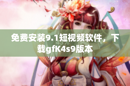 免费安装9.1短视频软件，下载gfK4s9版本