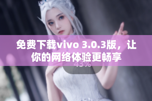 免费下载vivo 3.0.3版，让你的网络体验更畅享