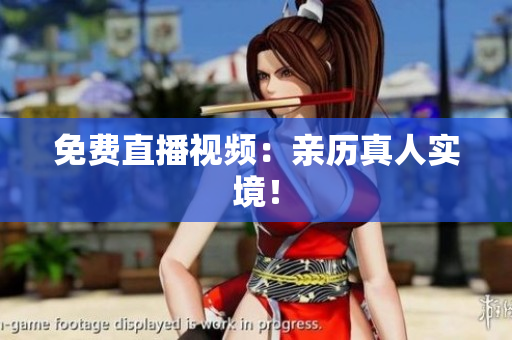 免费直播视频：亲历真人实境！