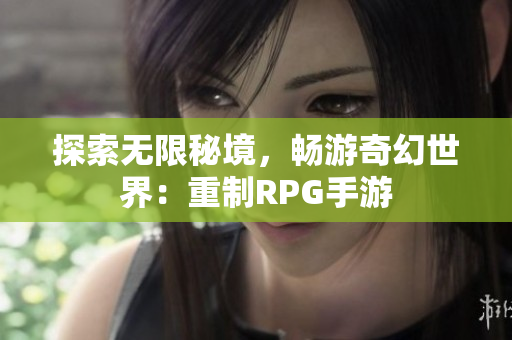 探索无限秘境，畅游奇幻世界：重制RPG手游