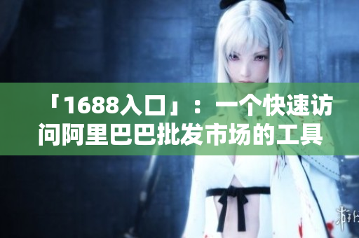 「1688入口」：一个快速访问阿里巴巴批发市场的工具