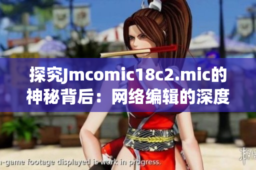 探究Jmcomic18c2.mic的神秘背后：网络编辑的深度剖析