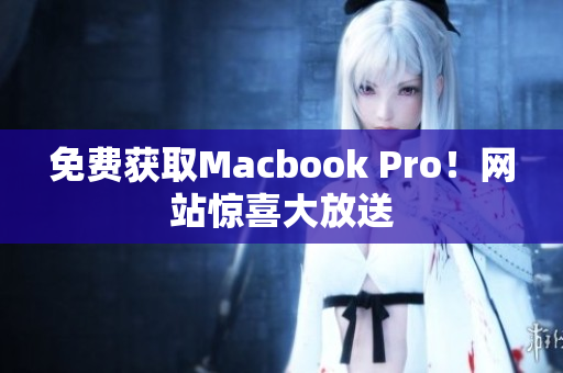 免费获取Macbook Pro！网站惊喜大放送