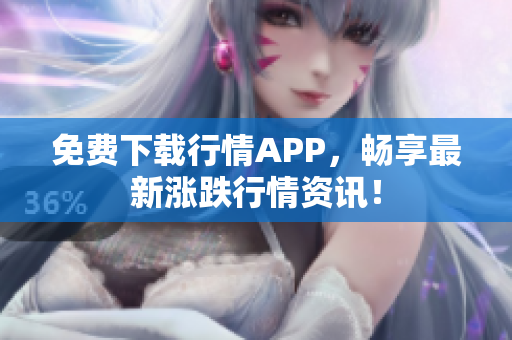 免费下载行情APP，畅享最新涨跌行情资讯！