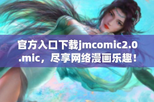官方入口下载jmcomic2.0.mic，尽享网络漫画乐趣！